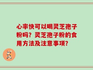 心率快可以喝灵芝孢子粉吗？灵芝孢子粉的食用方法及注意事项？