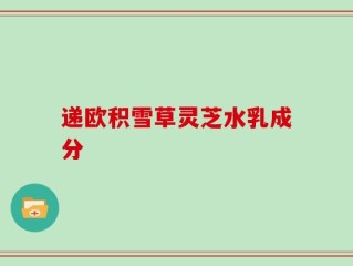递欧积雪草灵芝水乳成分