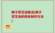 蝎子灵芝汤做法(蝎子灵芝汤的简单制作方法)
