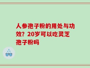 人参孢子粉的用处与功效？20岁可以吃灵芝孢子粉吗