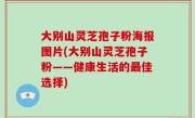 大别山灵芝孢子粉海报图片(大别山灵芝孢子粉——健康生活的最佳选择)