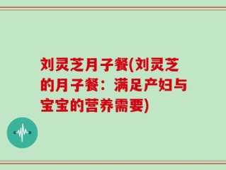 刘灵芝月子餐(刘灵芝的月子餐：满足产妇与宝宝的营养需要)