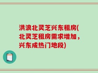 洪浪北灵芝兴东租房(北灵芝租房需求增加，兴东成热门地段)