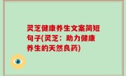灵芝健康养生文案简短句子(灵芝：助力健康养生的天然良药)