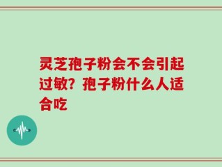 灵芝孢子粉会不会引起过敏？孢子粉什么人适合吃