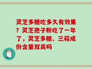 灵芝多糖吃多久有效果？灵芝孢子粉吃了一年了，灵芝多糖、三萜成份含量双高吗