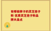 有哪些牌子的灵芝孢子粉 优质灵芝孢子粉品牌大盘点
