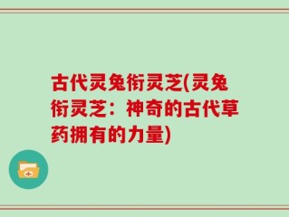 古代灵兔衔灵芝(灵兔衔灵芝：神奇的古代草药拥有的力量)