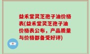 益禾堂灵芝孢子油价格表(益禾堂灵芝孢子油价格表公布，产品质量与价格都备受好评)