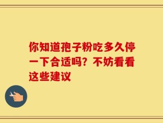 你知道孢子粉吃多久停一下合适吗？不妨看看这些建议