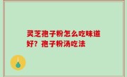 灵芝孢子粉怎么吃味道好？孢子粉汤吃法