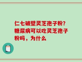 仁七破壁灵芝孢子粉？糖尿病可以吃灵芝孢子粉吗，为什么