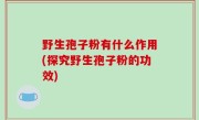 野生孢子粉有什么作用(探究野生孢子粉的功效)