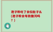 孢子粉吃了会拉肚子么(孢子粉会导致腹泻吗？)