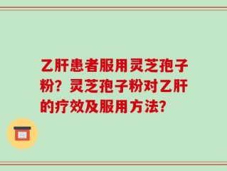 乙肝患者服用灵芝孢子粉？灵芝孢子粉对乙肝的疗效及服用方法？