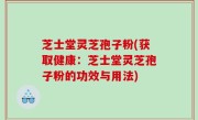 芝士堂灵芝孢子粉(获取健康：芝士堂灵芝孢子粉的功效与用法)