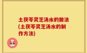 土茯苓灵芝汤水的做法(土茯苓灵芝汤水的制作方法)