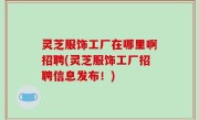 灵芝服饰工厂在哪里啊招聘(灵芝服饰工厂招聘信息发布！)