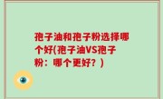 孢子油和孢子粉选择哪个好(孢子油VS孢子粉：哪个更好？)
