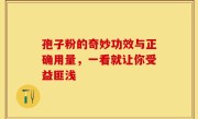 孢子粉的奇妙功效与正确用量，一看就让你受益匪浅