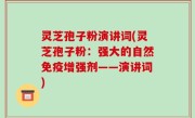 灵芝孢子粉演讲词(灵芝孢子粉：强大的自然免疫增强剂——演讲词)