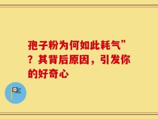 孢子粉为何如此耗气”？其背后原因，引发你的好奇心