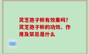 灵芝孢子粉有效果吗？灵芝孢子粉的功效、作用及禁忌是什么
