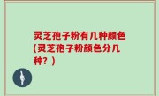 灵芝孢子粉有几种颜色(灵芝孢子粉颜色分几种？)
