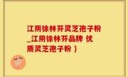 江阴徐林芬灵芝孢子粉_江阴徐林芬品牌 优质灵芝孢子粉 )