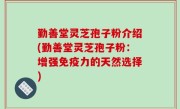 勤善堂灵芝孢子粉介绍(勤善堂灵芝孢子粉：增强免疫力的天然选择)