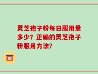 灵芝孢子粉每日服用量多少？正确的灵芝孢子粉服用方法？