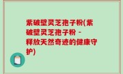 紫破壁灵芝孢子粉(紫破壁灵芝孢子粉 - 释放天然奇迹的健康守护)