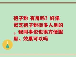 孢子粉 有用吗？好像灵芝孢子粉挺多人用的，我同事说也很方便服用，效果可以吗