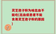 灵芝孢子粉为啥出血不能吃(出血症患者不能食用灵芝孢子粉的原因)