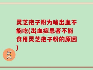 灵芝孢子粉为啥出血不能吃(出血症患者不能食用灵芝孢子粉的原因)