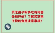 灵芝孢子粉多吃有何害处和坏处？了解灵芝孢子粉的食用注意事项？