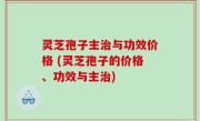 灵芝孢子主治与功效价格 (灵芝孢子的价格、功效与主治)