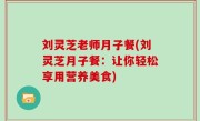 刘灵芝老师月子餐(刘灵芝月子餐：让你轻松享用营养美食)