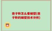 孢子粉怎么看破壁(孢子粉的破壁技术分析)