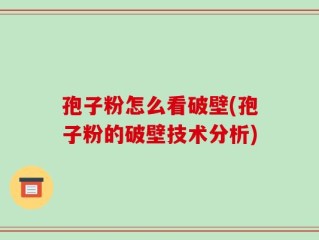 孢子粉怎么看破壁(孢子粉的破壁技术分析)