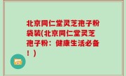 北京同仁堂灵芝孢子粉袋装(北京同仁堂灵芝孢子粉：健康生活必备！)