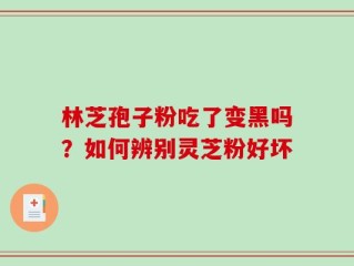 林芝孢子粉吃了变黑吗？如何辨别灵芝粉好坏