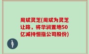 周斌灵芝(周斌为灵芝让路，将华润置地50亿减持恒指公司股份)