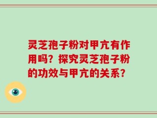 灵芝孢子粉对甲亢有作用吗？探究灵芝孢子粉的功效与甲亢的关系？