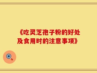 《吃灵芝孢子粉的好处及食用时的注意事项》