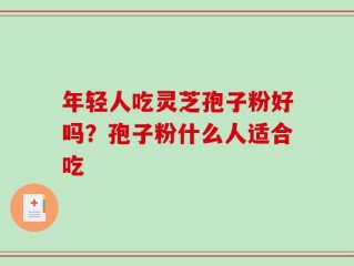 年轻人吃灵芝孢子粉好吗？孢子粉什么人适合吃