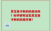 灵芝孢子粉的抗癌功效？科学研究证实灵芝孢子粉的抗癌作用？