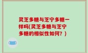 灵芝多糖与芝宁多糖一样吗(灵芝多糖与芝宁多糖的相似性如何？)