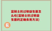 蓝骑士抗过敏益生菌怎么吃(蓝骑士抗过敏益生菌的正确食用方法)