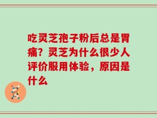 吃灵芝孢子粉后总是胃痛？灵芝为什么很少人评价服用体验，原因是什么